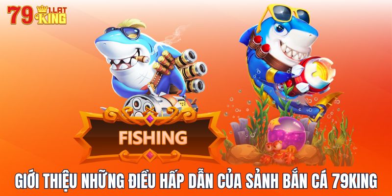 Giới thiệu những điều hấp dẫn của sảnh bắn cá 79KING